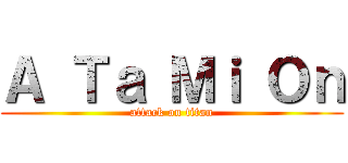 Ａ Ｔａ Ｍｉ Ｏｎ (attack on titan)
