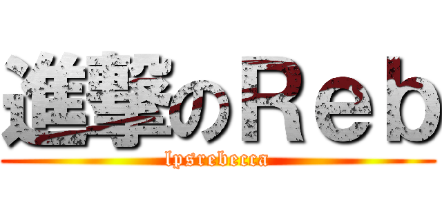 進撃のＲｅｂ (lpsrebecca)
