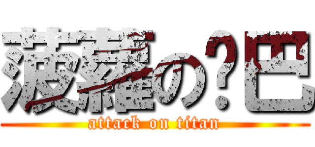 菠蘿の雞巴 (attack on titan)
