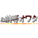 お前等オワタ (\(^o^)/)