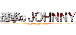 進撃のＪＯＨＮＮＹ (attack on johnny)