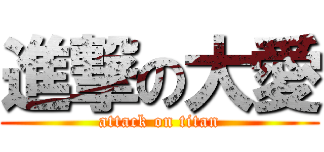 進撃の大愛 (attack on titan)