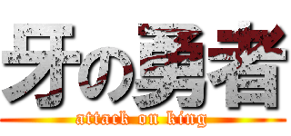 牙の勇者 (attack on king)