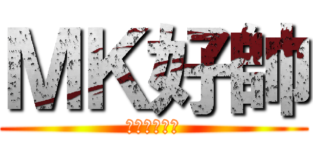 ＭＫ好帥 (帥ＭＫ帥ＭＫ)