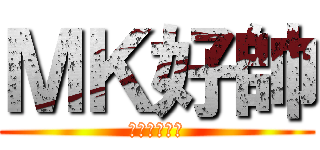 ＭＫ好帥 (帥ＭＫ帥ＭＫ)