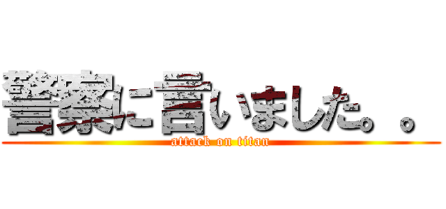 警察に言いました。。 (attack on titan)