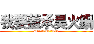 我要蓋承昊火鍋 (attack on titan)