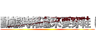 動態時報進來要穿鞋（ ()