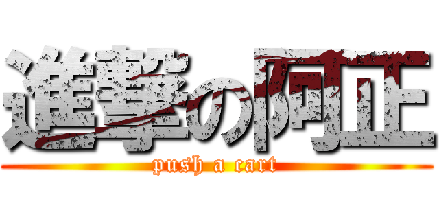 進撃の阿正 (push a cart)