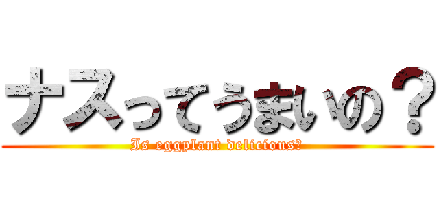 ナスってうまいの？ (Is eggplant delicious?)