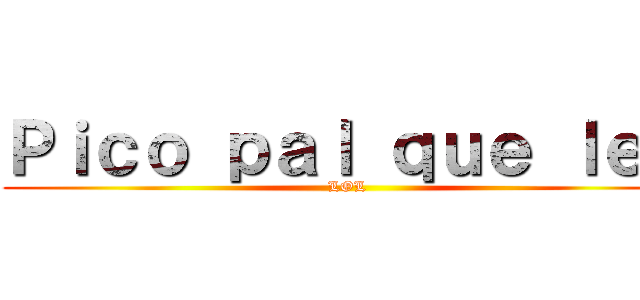 Ｐｉｃｏ ｐａｌ ｑｕｅ ｌｅｅ (LOL)