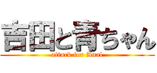 吉田と青ちゃん (attack for Anal)