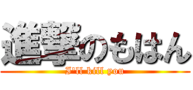 進撃のもはん (I'll kill you)