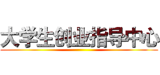 大学生创业指导中心 ()