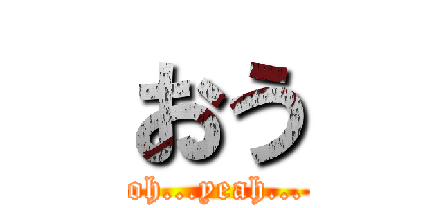 おう (oh...yeah...)