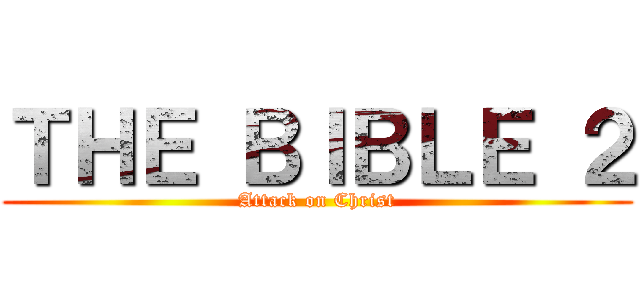 ＴＨＥ ＢＩＢＬＥ ２ (Attack on Christ)