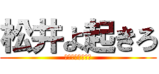 松井よ起きろ (パチスロの時間だ)