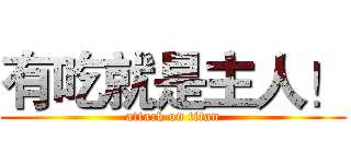 有吃就是主人！ (attack on titan)