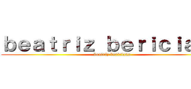 ｂｅａｔｒｉｚ ｂｅｒｉｃｉａｎｏ (beatriz bericiano)