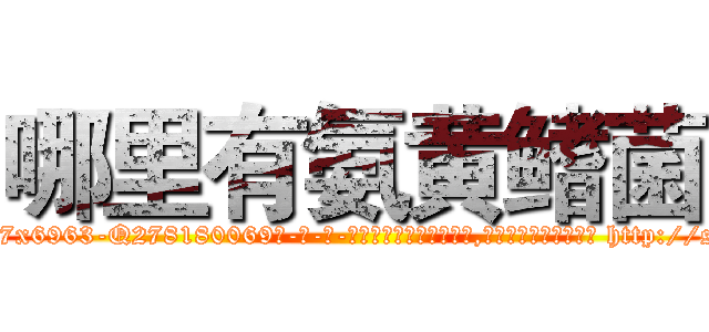 哪里有氨黄鳍菌 (哪里有氨黄鳍菌【电-186x2687x6963-Q278180069元-吉-药-业】我们做的是长期生意,靠的是老客户长期支持 http://sngk.net/epsBYt
)
