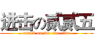 进击の贰贰五 (attack on two-two-five)