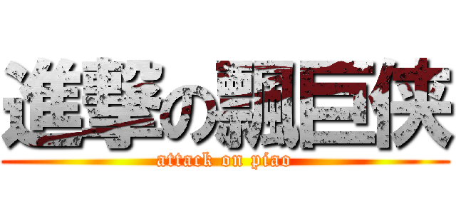 進撃の飄巨侠 (attack on piao)