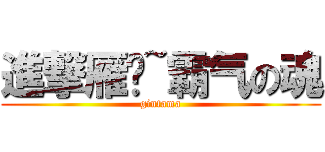 進撃雁门~霸气の魂 (gintama)