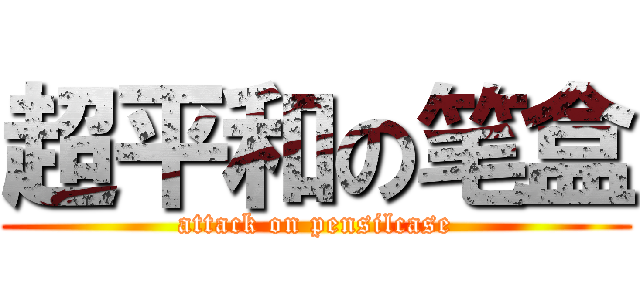 超平和の笔盒 (attack on pensilcase)