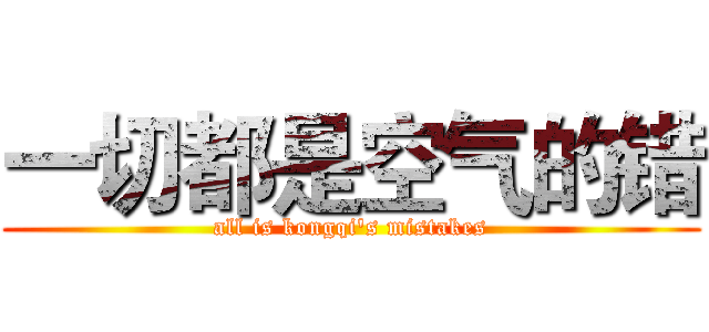 一切都是空气的错 (all is kongqi's mistakes)