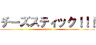 チーズスティック！！！ (cheese)