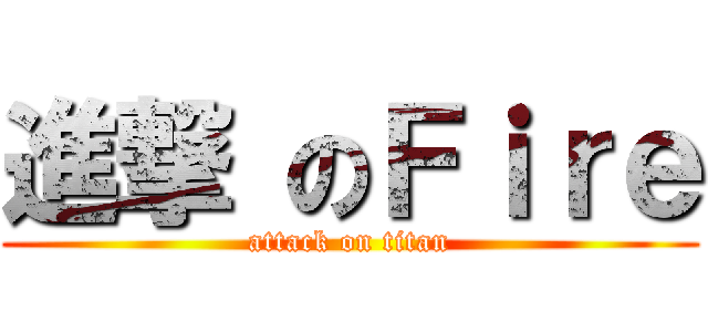 進撃 のＦｉｒｅ (attack on titan)