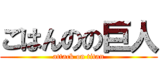 ごはんのの巨人 (attack on titan)