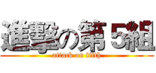 進擊の第５組 (attack on fifth)