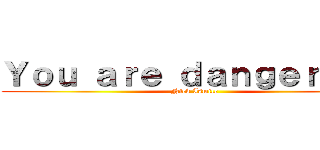 Ｙｏｕ ａｒｅ ｄａｎｇｅｒｏｕｓ (Nick Ismile)