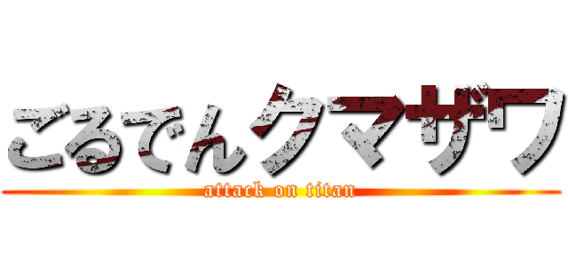 ごるでんクマザワ (attack on titan)