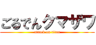 ごるでんクマザワ (attack on titan)