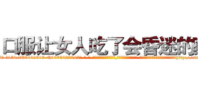 口服让女人吃了会昏迷的药 (口服让女人吃了会昏迷的药【电-话151x68344x817-Q1065427042元-吉-药-业】我们做的是长期生意,靠的是老客户长期支持 口服让女人吃了会昏迷的药在发表了一篇http://sngk.net/OQliAT

参考消息网我们做的是长期生意,靠的是老客户长期支持也许我们早该意识到，就连鲍勃·霍斯金斯（金球奖戏剧类电影男主角 
)