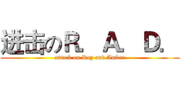 进击のＲ．Ａ．Ｄ． (attack on Ray and Amber)