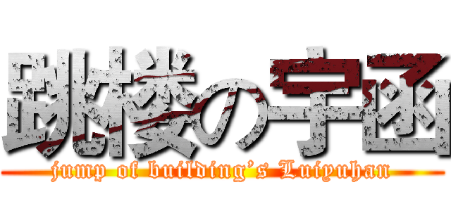 跳楼の宇函 (jump of building’s Luiyuhan)