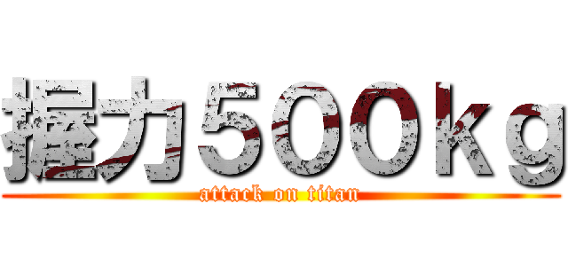 握力５００ｋｇ (attack on titan)