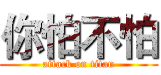 你怕不怕 (attack on titan)