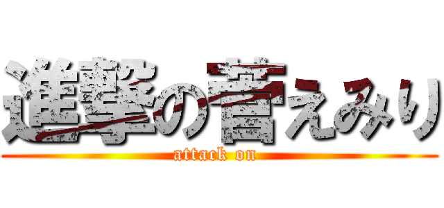 進撃の菅えみり (attack on )