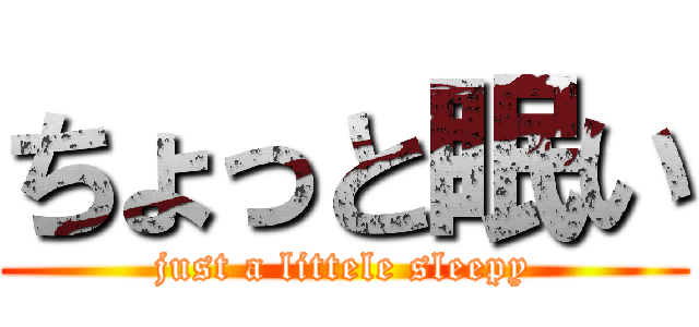 ちょっと眠い (just a littele sleepy)