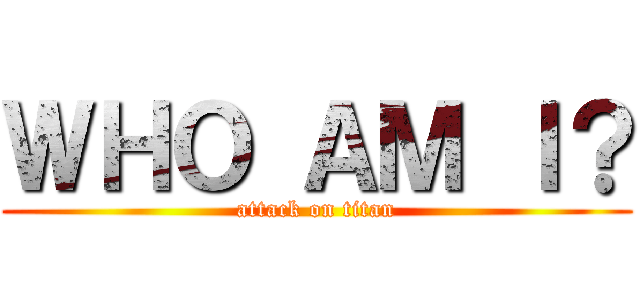 ＷＨＯ ＡＭ Ｉ？ (attack on titan)