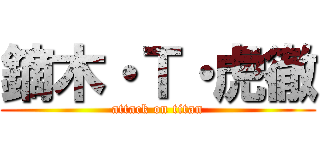 鏑木・Ｔ・虎徹 (attack on titan)