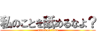 私のことを舐めるなよ？ (attack on titan)