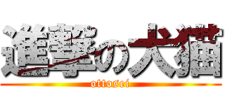 進撃の犬猫 (ottosei)