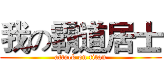 我の霸道居士 (attack on titan)