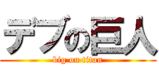 デブの巨人 (big on titan)