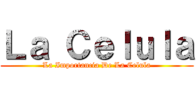 Ｌａ Ｃｅｌｕｌａ (La Importancia De La Celula)